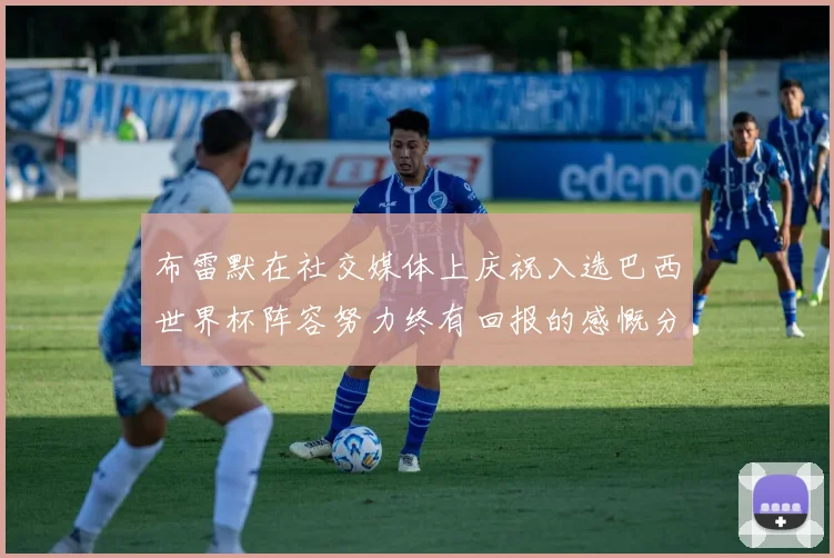 布雷默在社交媒体上庆祝入选巴西世界杯阵容努力终有回报的感慨分享
