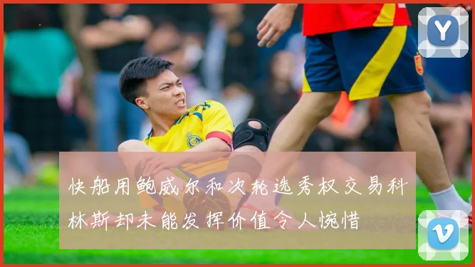 快船用鲍威尔和次轮选秀权交易科林斯却未能发挥价值令人惋惜