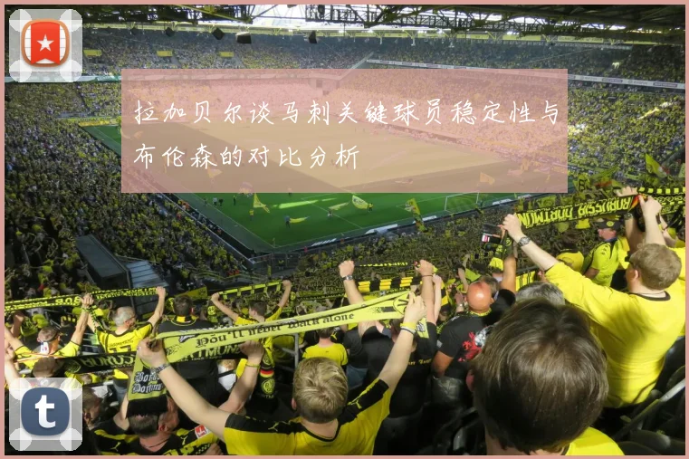 拉加贝尔谈马刺关键球员稳定性与布伦森的对比分析