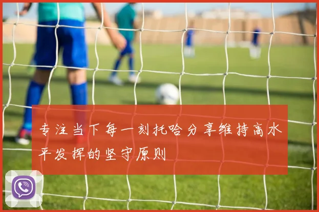 专注当下每一刻托哈分享维持高水平发挥的坚守原则