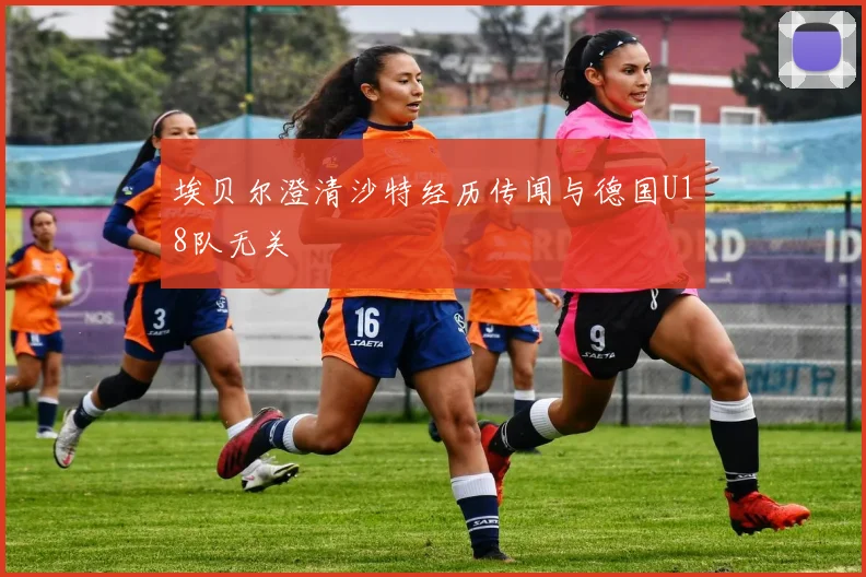 埃贝尔澄清沙特经历传闻与德国U18队无关