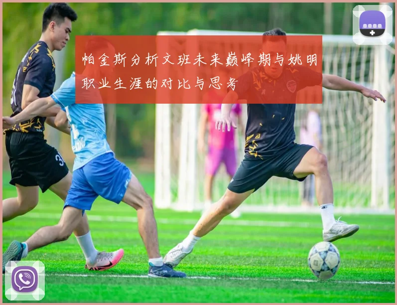 帕金斯分析文班未来巅峰期与姚明职业生涯的对比与思考