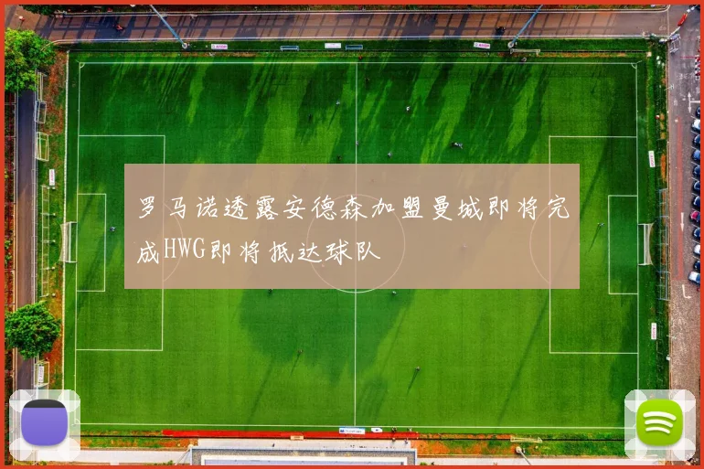罗马诺透露安德森加盟曼城即将完成HWG即将抵达球队